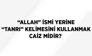 allah_ismi_yerine_tanri_kelimesini_kullanmak_caiz_midir_h14091_b76d5.jpg