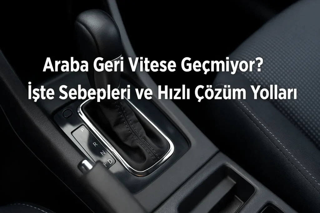 Araba-Geri-Vitese-Gecmiyor-0_te-Sebepleri-ve-H1zl1-Cozum-Yollar1