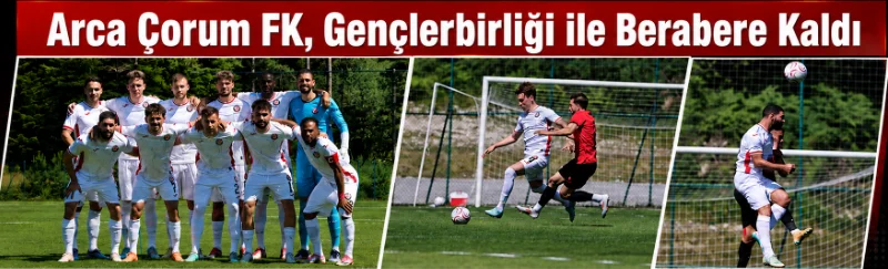 Arca Çorum FK - GS öncesi son provada gol bulamadı